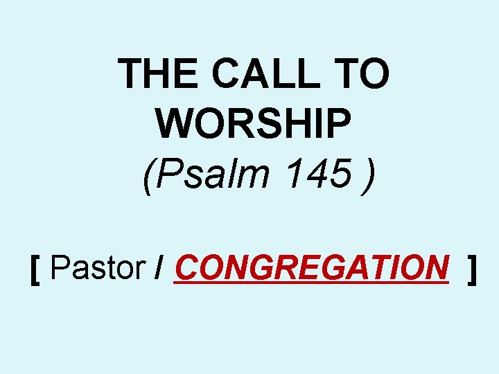 THE CALL TO WORSHIP (Psalm 145 ) [ Pastor / CONGREGATION ] 