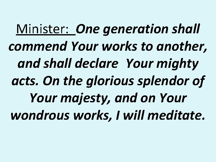 Minister: One generation shall commend Your works to another, and shall declare Your mighty