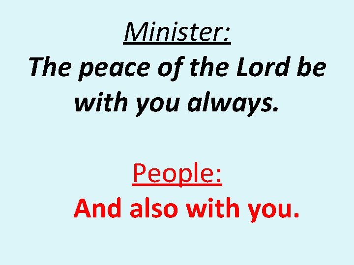 Minister: The peace of the Lord be with you always. People: And also with