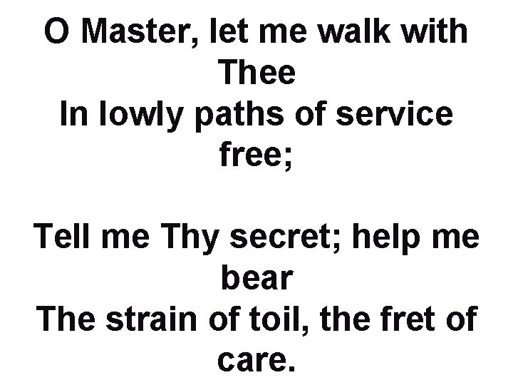 O Master, let me walk with Thee In lowly paths of service free; Tell