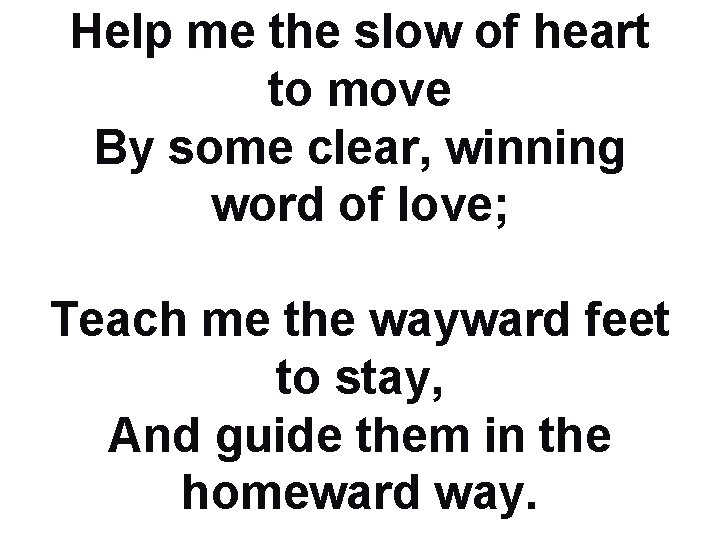 Help me the slow of heart to move By some clear, winning word of