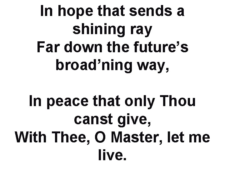 In hope that sends a shining ray Far down the future’s broad’ning way, In