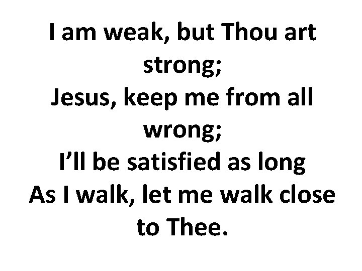 I am weak, but Thou art strong; Jesus, keep me from all wrong; I’ll