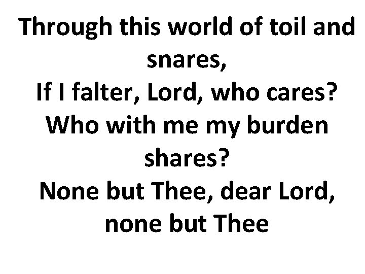 Through this world of toil and snares, If I falter, Lord, who cares? Who