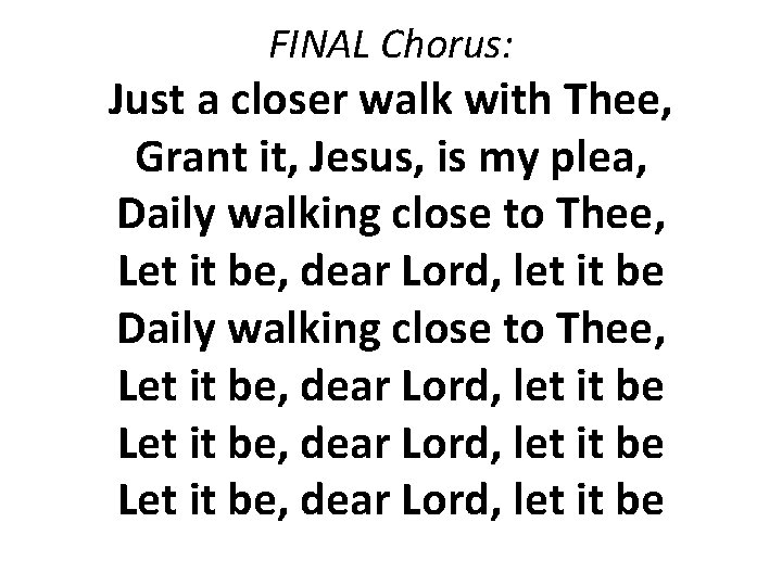 FINAL Chorus: Just a closer walk with Thee, Grant it, Jesus, is my plea,