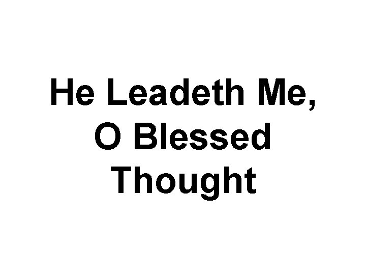 He Leadeth Me, O Blessed Thought 