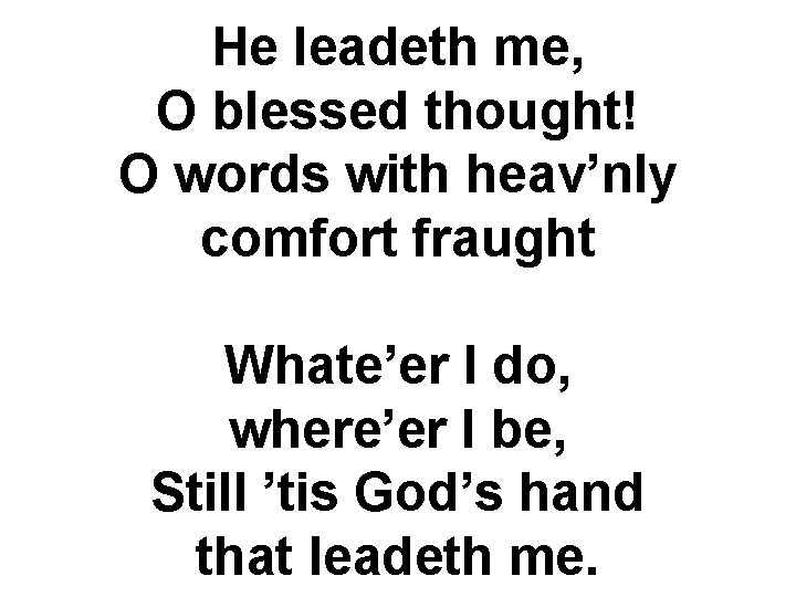 He leadeth me, O blessed thought! O words with heav’nly comfort fraught Whate’er I