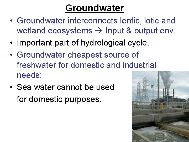 Groundwater • Groundwater interconnects lentic, lotic and wetland ecosystems Input & output env. •