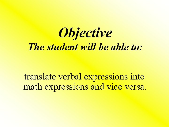 Objective The student will be able to: translate verbal expressions into math expressions and