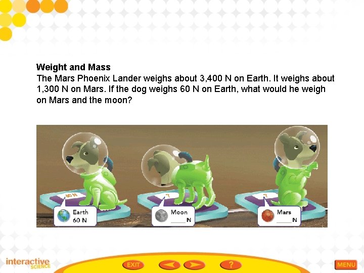 Weight and Mass The Mars Phoenix Lander weighs about 3, 400 N on Earth.