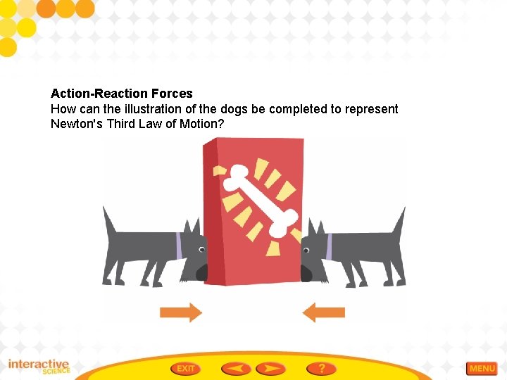 Action-Reaction Forces How can the illustration of the dogs be completed to represent Newton's