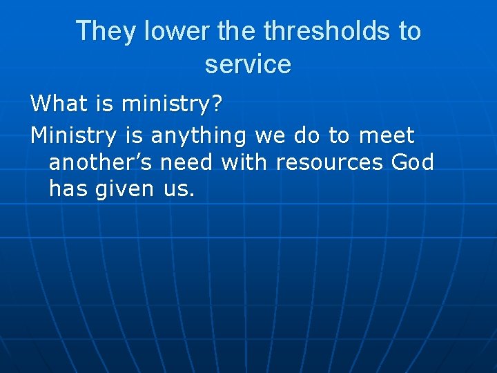 They lower the thresholds to service What is ministry? Ministry is anything we do