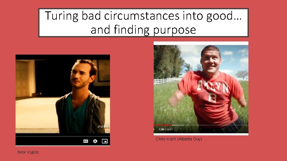 Turing bad circumstances into good… and finding purpose Chris Koch (Alberta Guy) Nick Vujicic