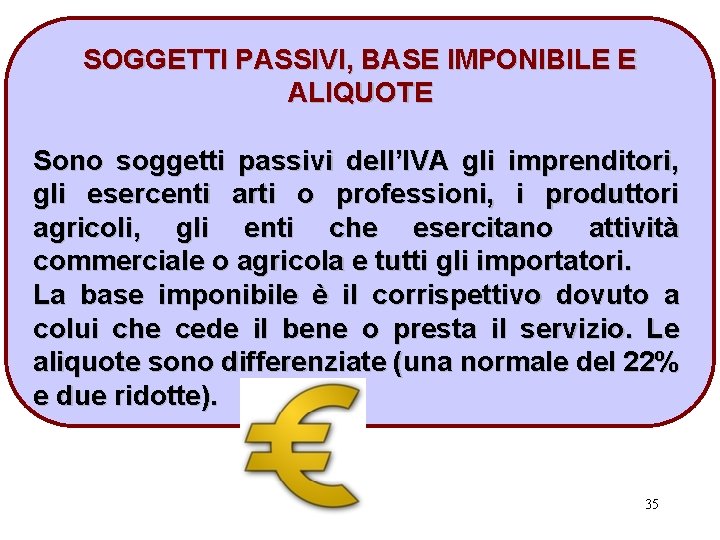 SOGGETTI PASSIVI, BASE IMPONIBILE E ALIQUOTE Sono soggetti passivi dell’IVA gli imprenditori, gli esercenti