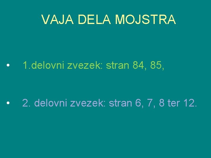 VAJA DELA MOJSTRA • 1. delovni zvezek: stran 84, 85, • 2. delovni zvezek: