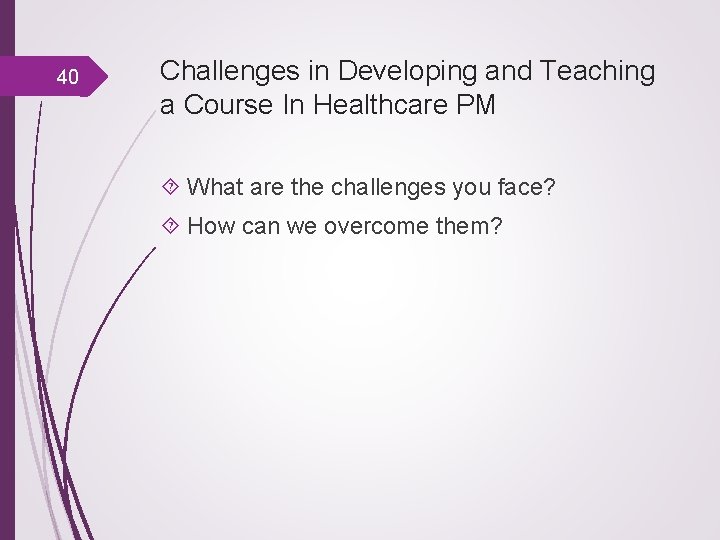 40 Challenges in Developing and Teaching a Course In Healthcare PM What are the