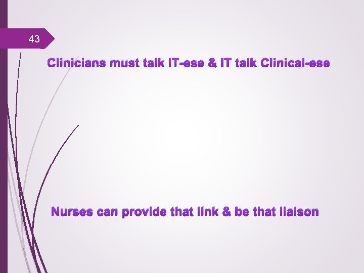43 Clinicians must talk IT-ese & IT talk Clinical-ese Nurses can provide that link