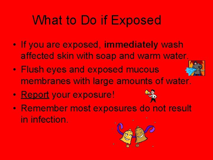 What to Do if Exposed • If you are exposed, immediately wash affected skin