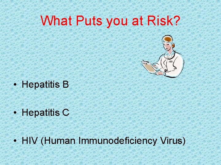 What Puts you at Risk? • Hepatitis B • Hepatitis C • HIV (Human