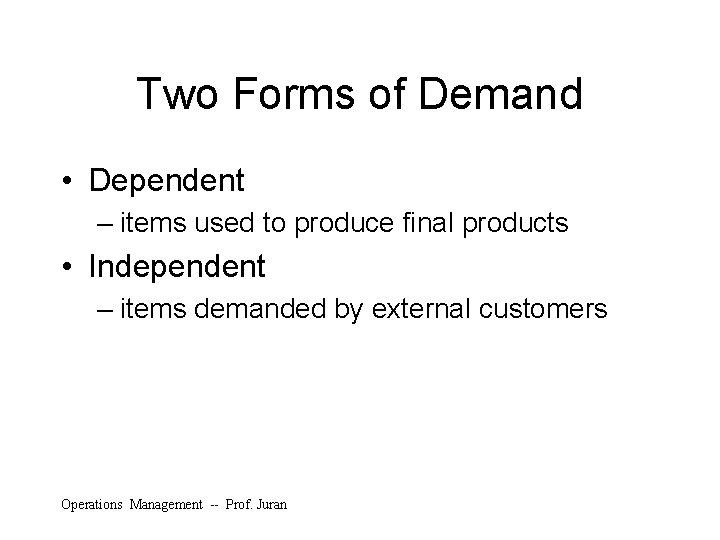 Two Forms of Demand • Dependent – items used to produce final products •