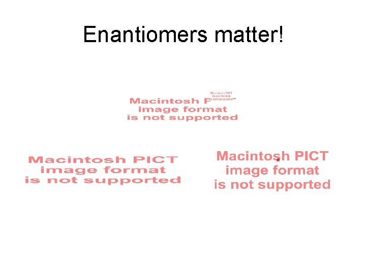 Enantiomers matter! * * * 