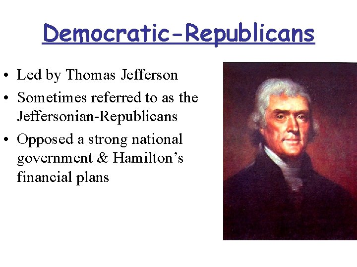 Democratic-Republicans • Led by Thomas Jefferson • Sometimes referred to as the Jeffersonian-Republicans •