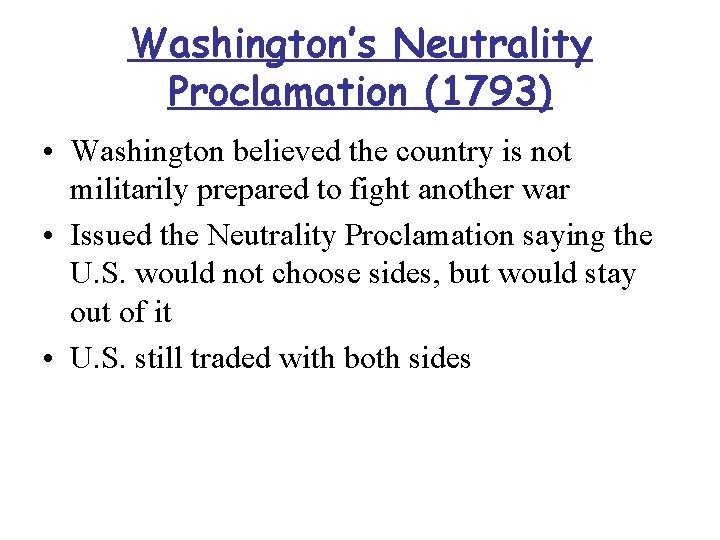 Washington’s Neutrality Proclamation (1793) • Washington believed the country is not militarily prepared to
