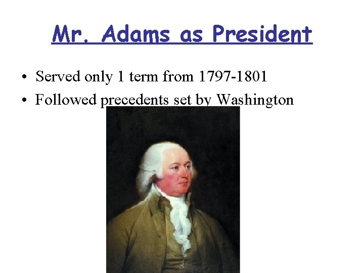 Mr. Adams as President • Served only 1 term from 1797 -1801 • Followed