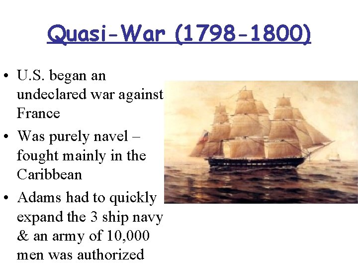 Quasi-War (1798 -1800) • U. S. began an undeclared war against France • Was