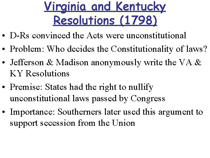 Virginia and Kentucky Resolutions (1798) • D-Rs convinced the Acts were unconstitutional • Problem:
