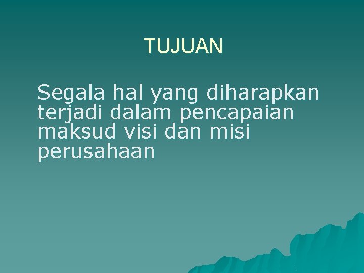 TUJUAN Segala hal yang diharapkan terjadi dalam pencapaian maksud visi dan misi perusahaan 