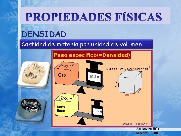 DENSIDAD Cantidad de materia por unidad de volumen Metal Base Anusavice 2004 Macchi 2007