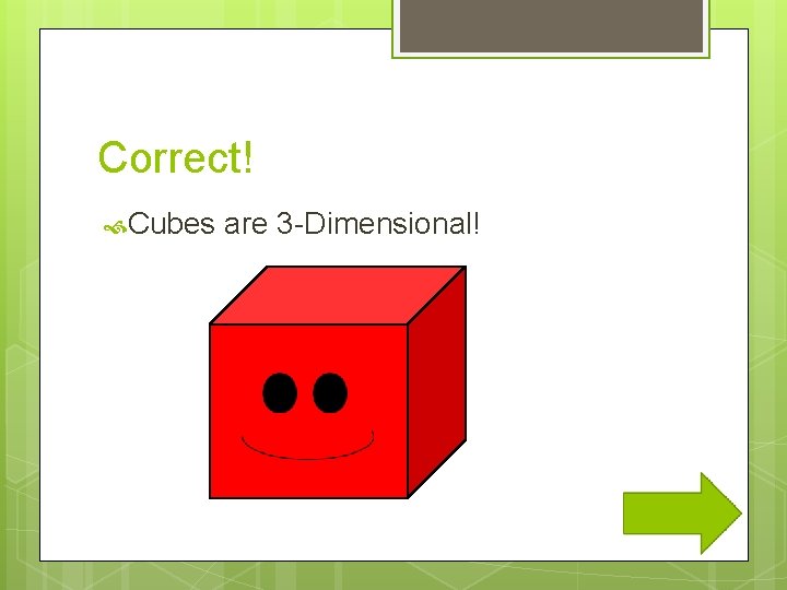 Correct! Cubes are 3 -Dimensional! 