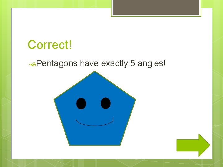 Correct! Pentagons have exactly 5 angles! 