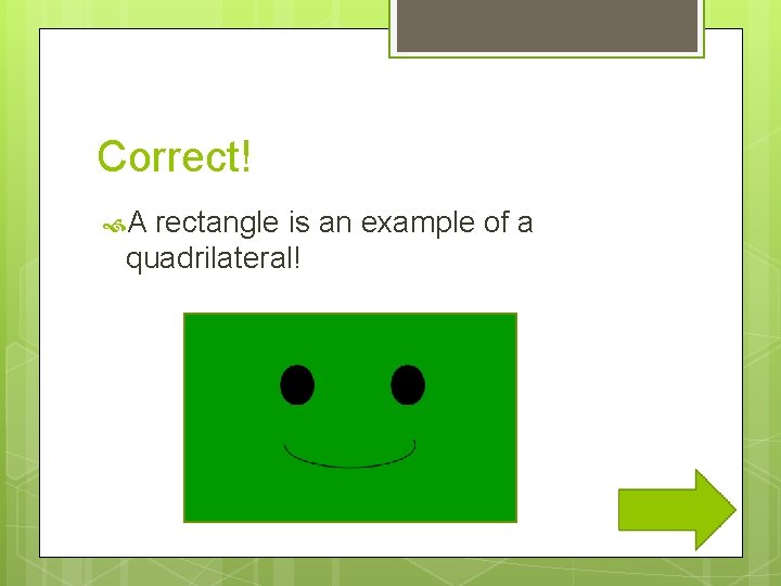 Correct! A rectangle is an example of a quadrilateral! 