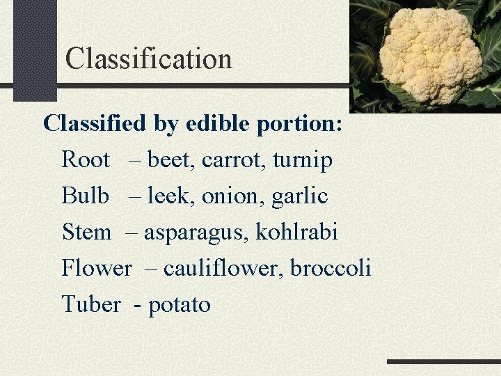 Classification Classified by edible portion: Root – beet, carrot, turnip Bulb – leek, onion,