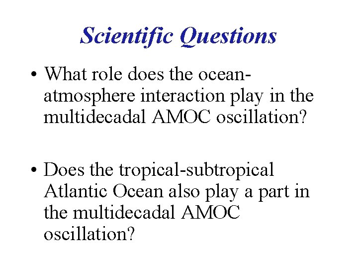 Scientific Questions • What role does the oceanatmosphere interaction play in the multidecadal AMOC