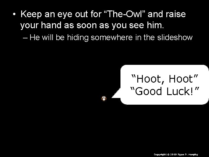  • Keep an eye out for “The-Owl” and raise your hand as soon