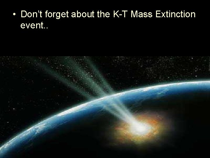  • Don’t forget about the K-T Mass Extinction event. . 