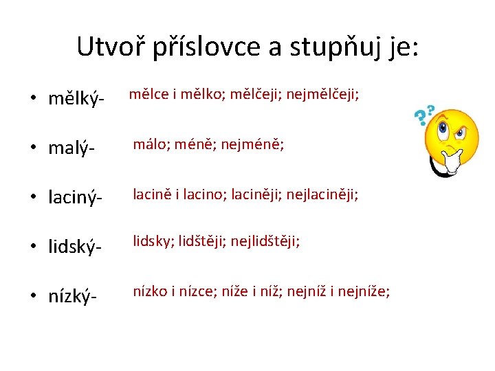 Utvoř příslovce a stupňuj je: • mělký- mělce i mělko; mělčeji; nejmělčeji; • malý-