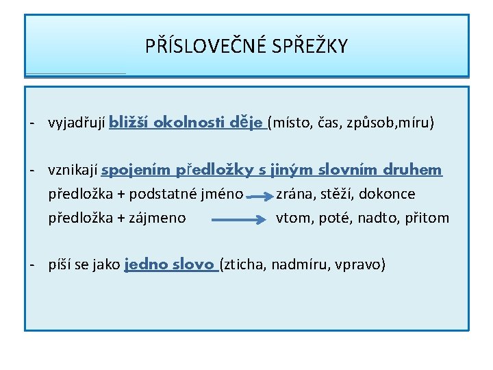 PŘÍSLOVEČNÉ SPŘEŽKY - vyjadřují bližší okolnosti děje (místo, čas, způsob, míru) - vznikají spojením