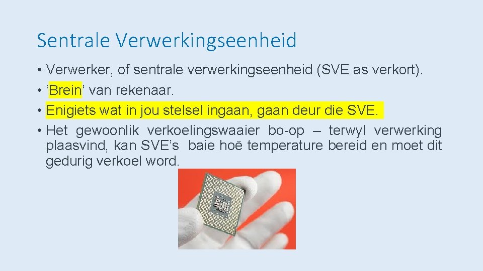 Sentrale Verwerkingseenheid • Verwerker, of sentrale verwerkingseenheid (SVE as verkort). • ‘Brein’ van rekenaar.