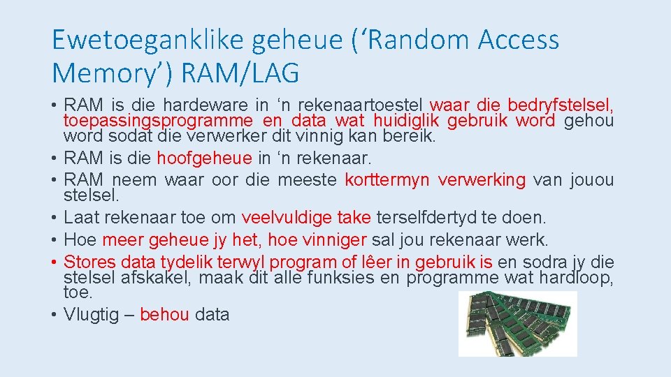 Ewetoeganklike geheue (‘Random Access Memory’) RAM/LAG • RAM is die hardeware in ‘n rekenaartoestel