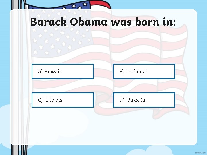 Barack Obama was born in: A) Hawaii B) Chicago C) Illinois D) Jakarta 