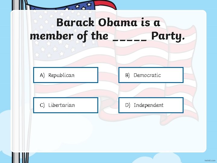 Barack Obama is a member of the _____ Party. A) Republican B) Democratic C)