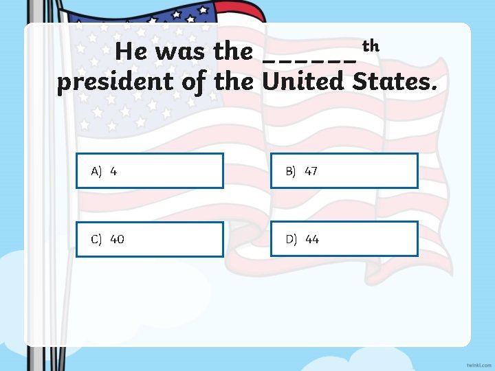 He was the ______ th president of the United States. A) 4 B) 47