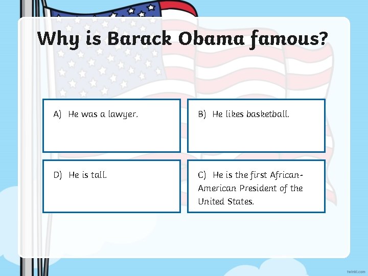 Why is Barack Obama famous? A) He was a lawyer. B) He likes basketball.