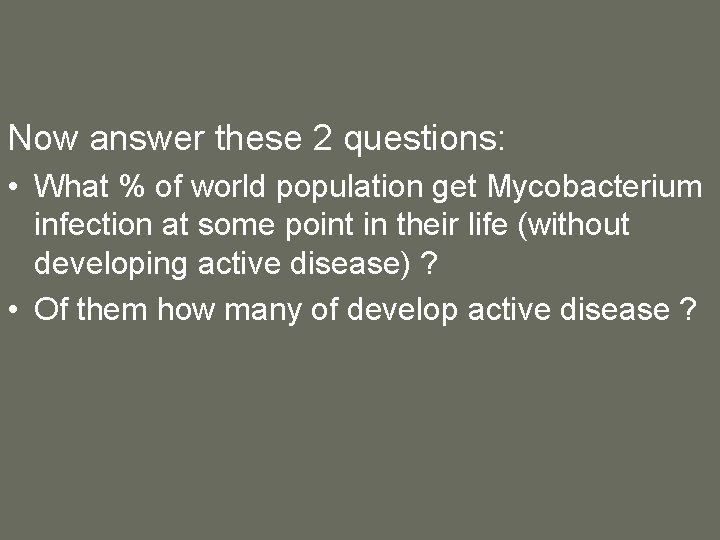 Now answer these 2 questions: • What % of world population get Mycobacterium infection