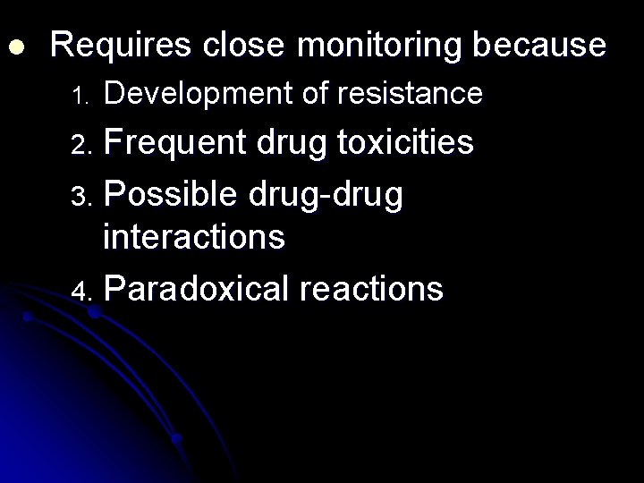 l Requires close monitoring because 1. Development of resistance Frequent drug toxicities 3. Possible