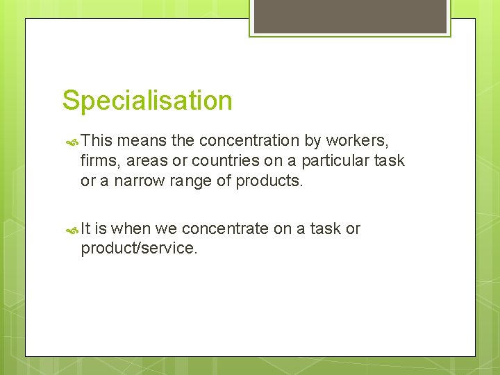 Specialisation This means the concentration by workers, firms, areas or countries on a particular